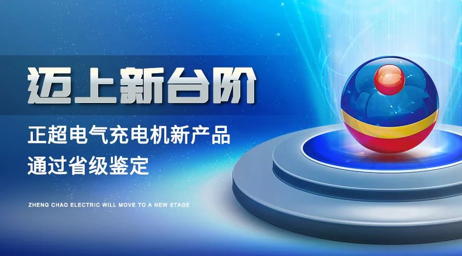 迈上新(xīn)台阶丨正超電(diàn)气充電(diàn)机新(xīn)产(chǎn)品通过省级鉴定