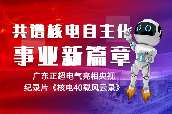 共谱核電(diàn)自主化事业新(xīn)篇章 | 正超電(diàn)气亮相央视纪录片《核電(diàn)40载风云录》
